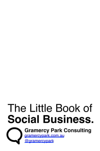 The Little Book of ! 
Social Business.! 
Gramercy Park Consulting! 
gramercypark.com.au! 
@gramercypark! 
 
