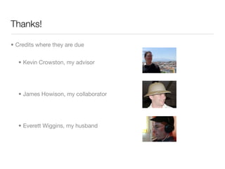 Thanks!

• Credits where they are due


  • Kevin Crowston, my advisor




  • James Howison, my collaborator




  • Everett Wiggins, my husband
 