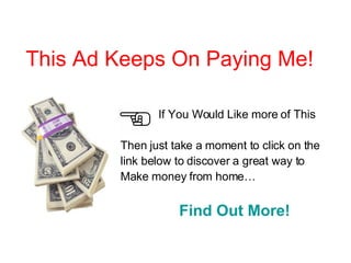 This Ad Keeps On   Paying   Me! If You Would Like more of This Then just take a moment to click on the link below to discover a great way to  Make money from home… Find Out More! 