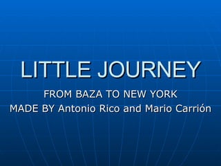 LITTLE JOURNEY FROM BAZA TO NEW YORK MADE BY Antonio Rico and Mario Carrión 