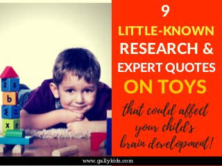 9
LITTLE-KNOWN
RESEARCH &
EXPERT QUOTES
www.gallykids.com
ON TOYS
that could affect
your child's
brain development!
 