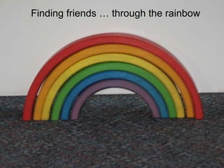Finding friends … through the rainbow 