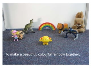 to make a beautiful, colourful rainbow together. 