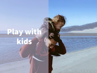 Play with
kids
 