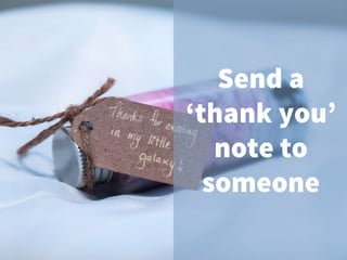 Send a
‘thank you’
note to
someone
 
