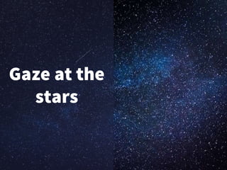 Gaze at the
stars
 