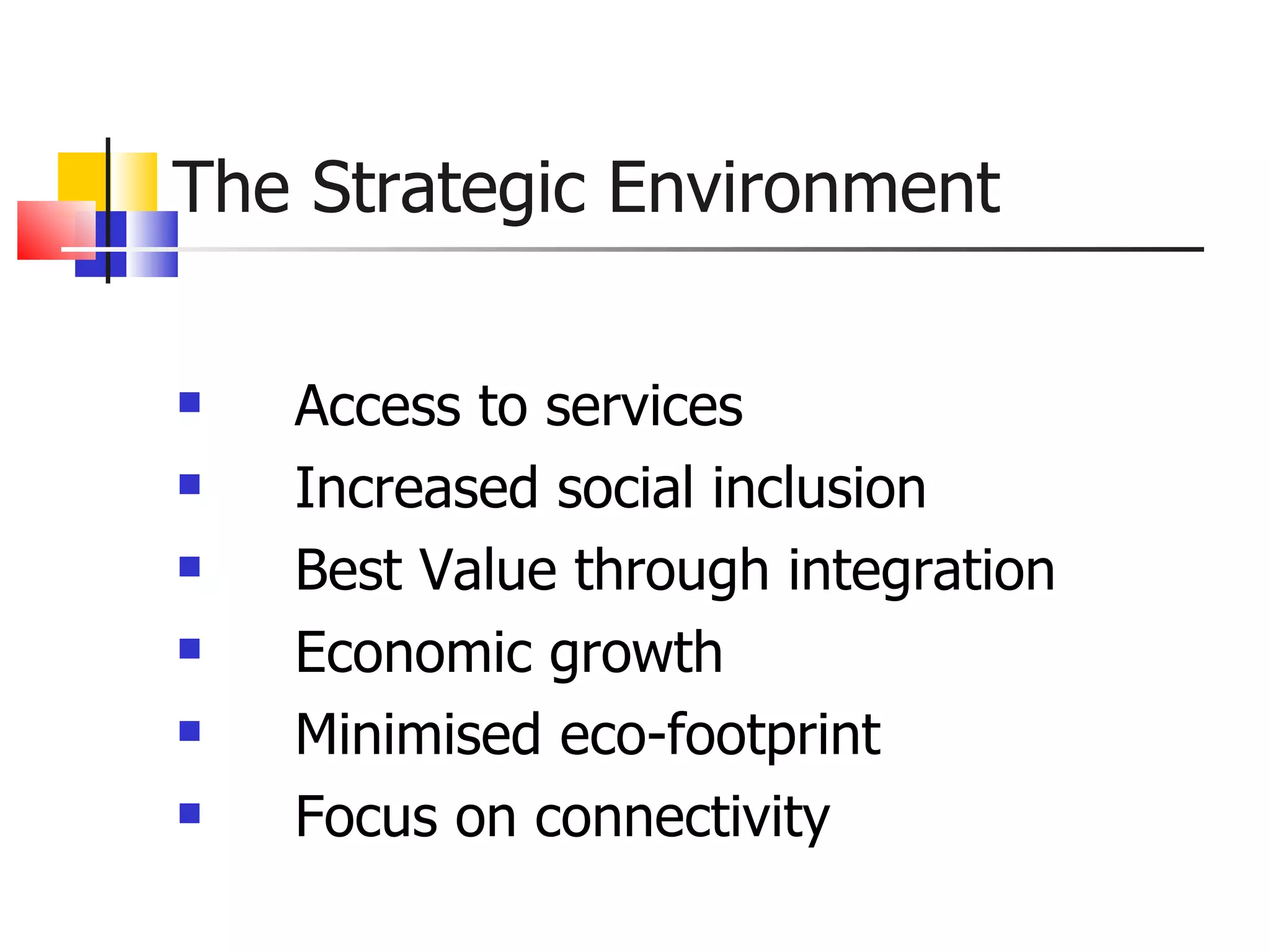 Access to services Increased social inclusion Best Value through integration Economic growth  Minimised eco-footprint Focus on connectivity The Strategic Environment 