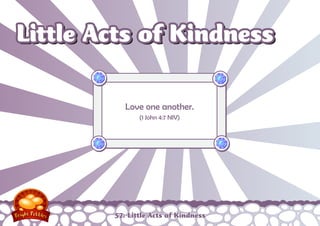 Little Acts of Kindness

           Love one another.
               (1 John 4:7 NIV)




        57: Little Acts of Kindness
 