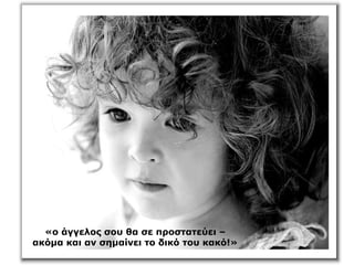 «ο άγγελος σου θα σε προστατεύει –
ακόμα και αν σημαίνει το δικό του κακό!»
 