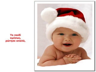 Το παιδί
αμέσως,
ρώτησε απαλά,
 