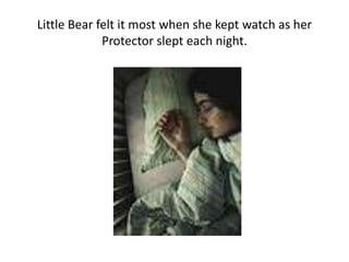 Little Bear felt it most when she kept watch as her Protector slept each night.