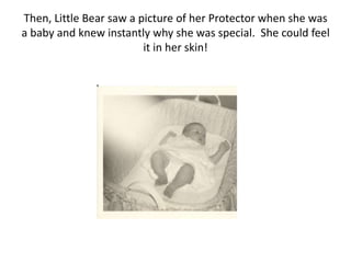 Then, Little Bear saw a picture of her Protector when she was a baby and knew instantly why she was special.  She could feel it in her skin!