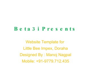 Beta3i Presents Website Template for  Little Bee Impex, Doraha Designed By : Manoj Nagpal Mobile: +91-9779.712.435 