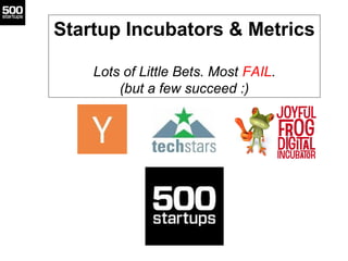 Startup Incubators & Metrics
Lots of Little Bets. Most FAIL.
(but a few succeed :)
 