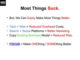 Most Things Suck.
• But, We Can Easily Make Most Things Better.
• Tech + Web = Reduced Overhead Costs.
• Search + Social P...