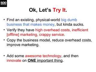 Ok, Let’s Try It.
• Find an existing, physical-world big dumb
business that makes money, but kinda sucks.
• Verify they ha...