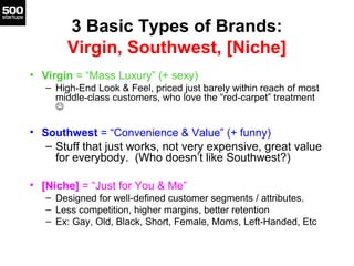 3 Basic Types of Brands:
Virgin, Southwest, [Niche]
• Virgin = “Mass Luxury” (+ sexy)
– High-End Look & Feel, priced just ...