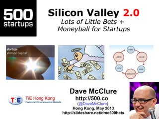 Silicon Valley 2.0
Lots of Little Bets +
Moneyball for Startups
Dave McClure
http://500.co
(@DaveMcClure)
Hong Kong, May 2013
http://slideshare.net/dmc500hats
 