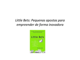 Little Bets: Pequenas apostas para empreender de forma inovadora 