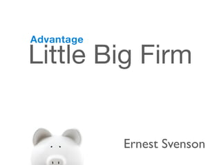 Advantage

Little Big Firm


            Ernest Svenson
 