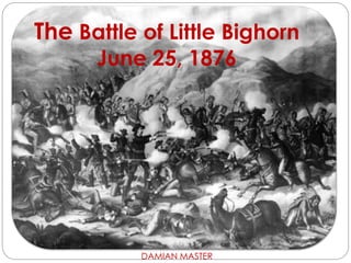 The Battle of Little Bighorn
June 25, 1876
DAMIAN MASTER
 