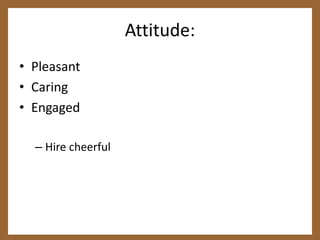 Attitude:PleasantCaringEngagedHire cheerful