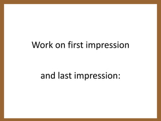 Work on first impression and last impression: