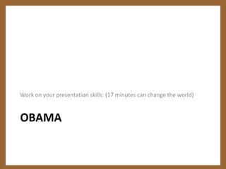 OBAMAWork on your presentation skills: (17 minutes can change the world)