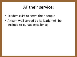 AT their service:Leaders exist to serve their peopleA team well served by its leader will be inclined to pursue excellence