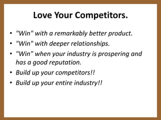 Don't Let the "Enemy" Rule Your Life"Obsessing about your competitors, trying to match or best their offerings, spending time each day wanting to know what they are doing, and/or measuring your company against them—these activities have no great or winning outcome. Instead you are simply prohibiting your company from finding its own way to be truly meaningful to its Clients, staff and prospects