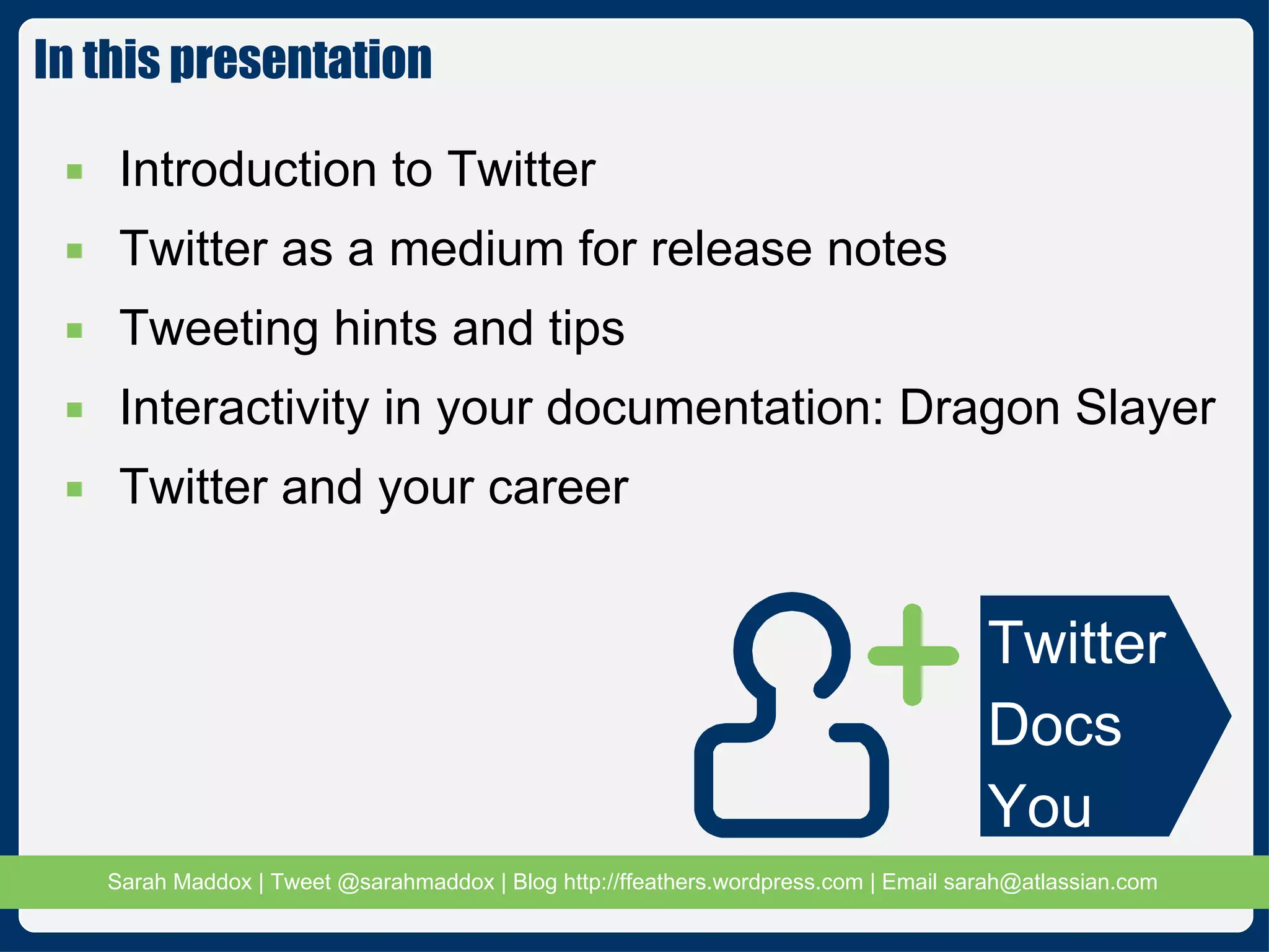 Introduction to Twitter Twitter as a medium for release notes Tweeting hints and tips Interactivity in your documentation: Dragon Slayer Twitter and your career In this presentation Twitter Docs You 