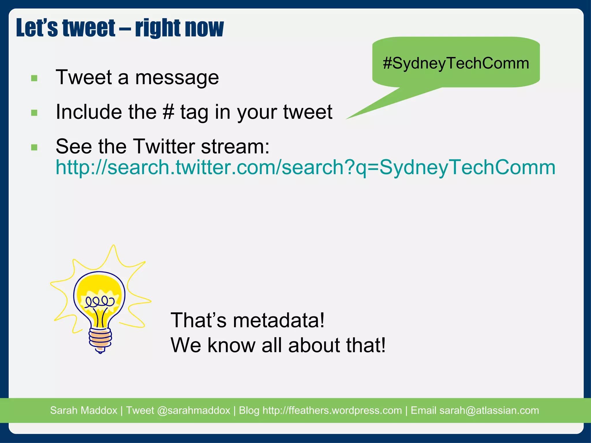 Tweet a message Include the # tag in your tweet See the Twitter stream:  http://search.twitter.com/search?q=SydneyTechComm Let’s tweet – right now #SydneyTechComm That’s metadata! We know all about that! 