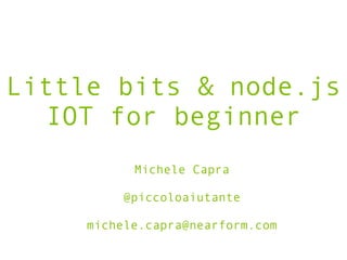 Little bits & node.js
IOT for beginner
Michele Capra
!
@piccoloaiutante
!
michele.capra@nearform.com
 