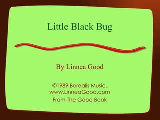 Little Black Bug By Linnea Good ©1989 Borealis Music, www.LinneaGood.com From The Good Book 