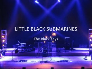 LITTLE BLACK SUBMARINES
      The Black Keys
 