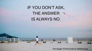 IF YOU DON’T ASK, !
THE ANSWER !
IS ALWAYS NO.!
@smaggle @hairromance #littleblogbig!
 