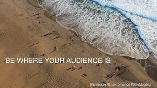 BE WHERE YOUR AUDIENCE IS!
@smaggle @hairromance #littleblogbig!
 