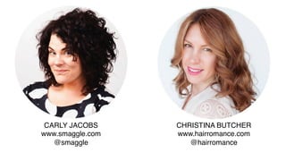CARLY JACOBS!
www.smaggle.com!
@smaggle!
!
CHRISTINA BUTCHER!
www.hairromance.com!
@hairromance!
!
 