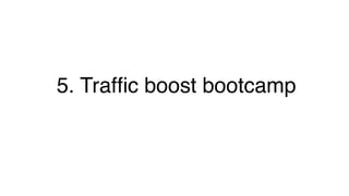 5. Trafﬁc boost bootcamp!
 