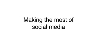 Making the most of  
social media!
 