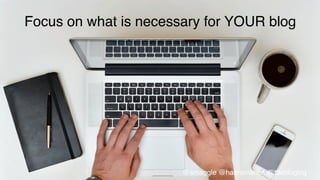 •  research	
  your	
  niche	
  
Focus on what is necessary for YOUR blog!
@smaggle @hairromance #littleblogbig!
 