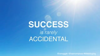 SUCCESS!
is rarely!
ACCIDENTAL!
@smaggle @hairromance #littleblogbig!
 