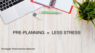 •  Write	
  100	
  post	
  ideas	
  
@smaggle @hairromance #pbevent!
!
PRE-PLANNING = LESS STRESS!
 