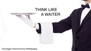 THINK LIKE!
! !A WAITER!
@smaggle @hairromance #littleblogbig!
 