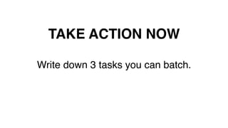 TAKE ACTION NOW!
Write down 3 tasks you can batch.!
 