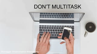 •  Don’t	
  mul@task	
  
DON’T MULTITASK!
@smaggle @hairromance #littleblogbig!
 
