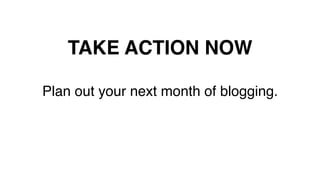 TAKE ACTION NOW!
Plan out your next month of blogging.!
 