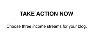 TAKE ACTION NOW!
Choose three income streams for your blog.!
!
!
 