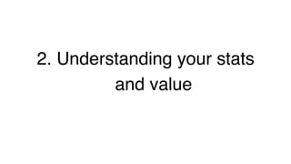 2. Understanding your stats
and value!
 