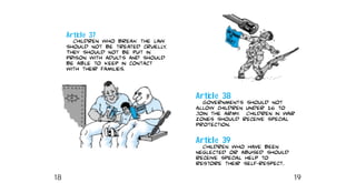 Article 38
Governments should not
allow children under 16 to
join the army. Children in war
zones should receive special
protection.
Article 39
Children who have been
neglected or abused should
receive special help to
restore their self−respect.
Article 37
Children who break the law
should not be treated cruelly.
They should not be put in
prison with adults and should
be able to keep in contact
with their families.
18 19
 